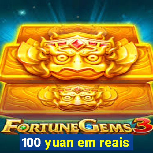 100 yuan em reais