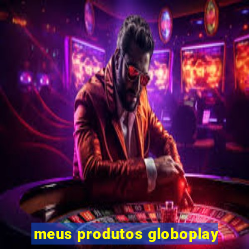 meus produtos globoplay