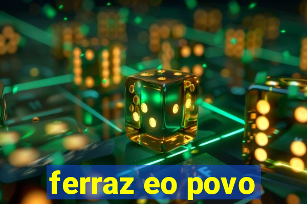 ferraz eo povo