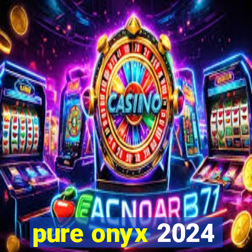 pure onyx 2024