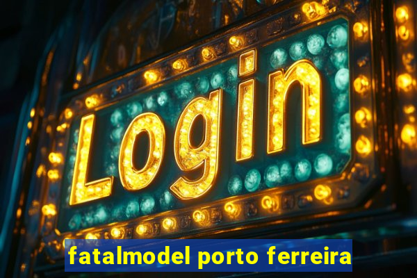 fatalmodel porto ferreira