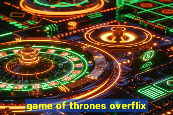 game of thrones overflix