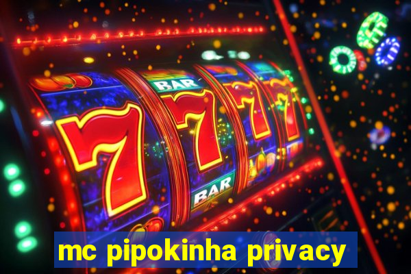 mc pipokinha privacy