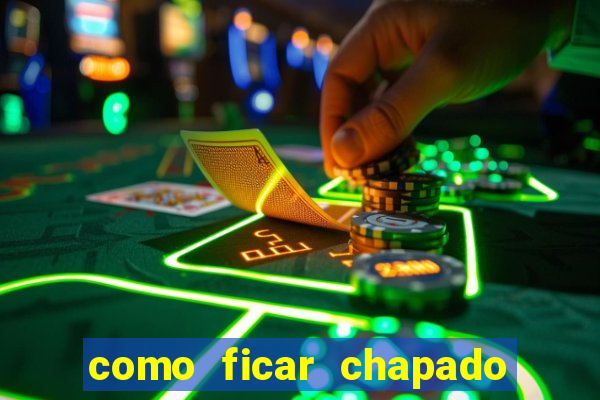 como ficar chapado em casa