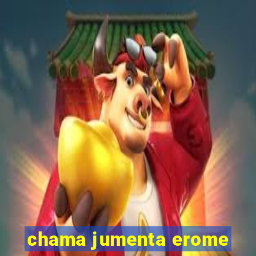 chama jumenta erome