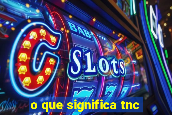 o que significa tnc