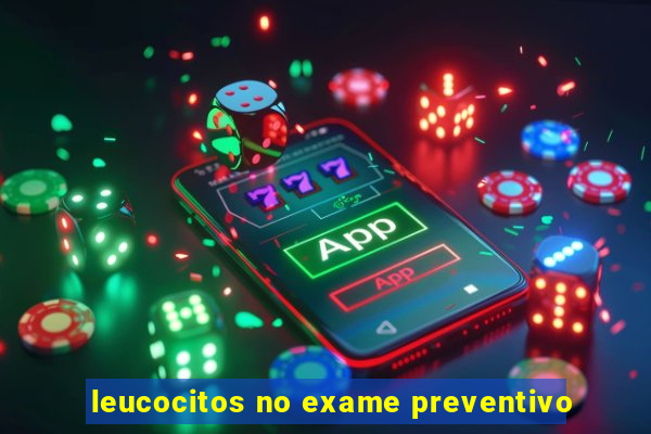 leucocitos no exame preventivo