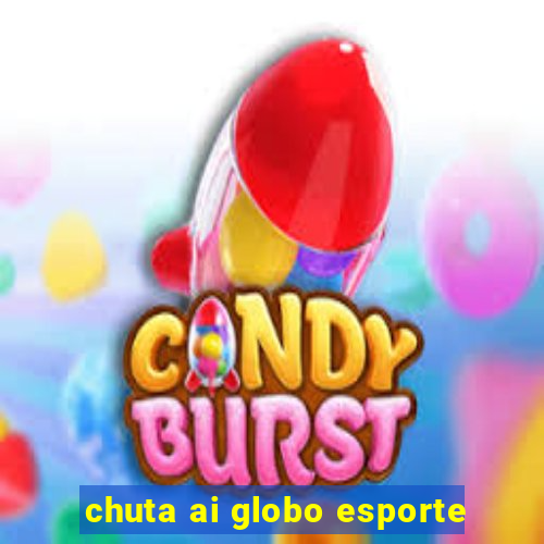 chuta ai globo esporte