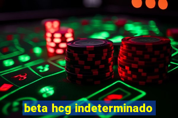 beta hcg indeterminado