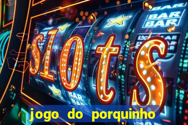 jogo do porquinho de ganhar dinheiro