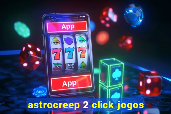 astrocreep 2 click jogos