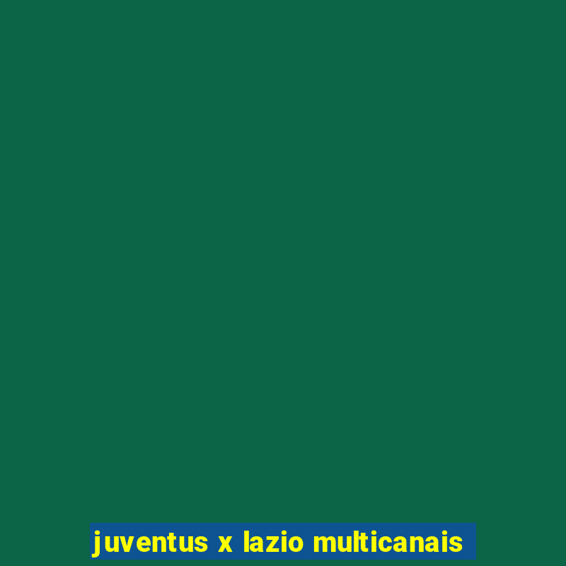 juventus x lazio multicanais