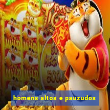 homens altos e pauzudos