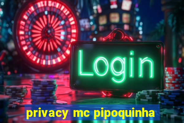 privacy mc pipoquinha