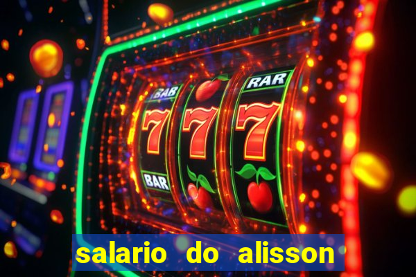 salario do alisson no liverpool