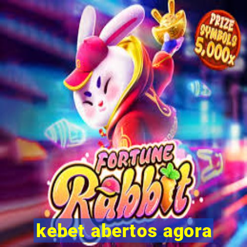 kebet abertos agora