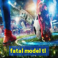 fatal model tl