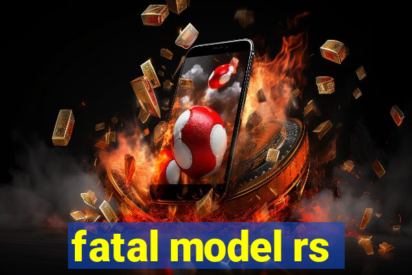 fatal model rs