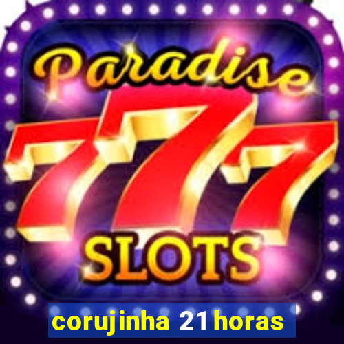 corujinha 21 horas