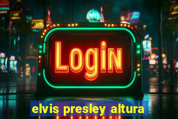 elvis presley altura