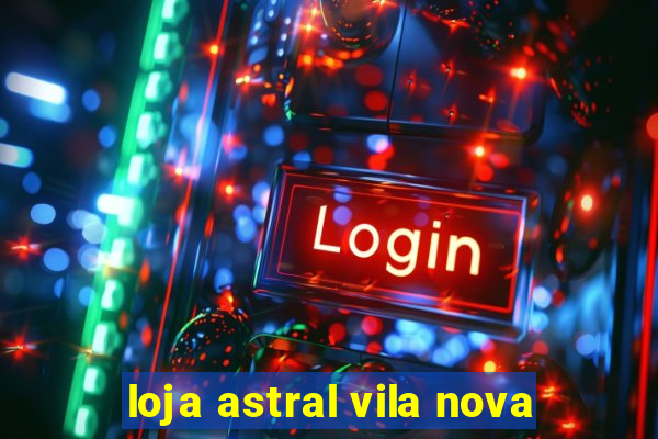 loja astral vila nova