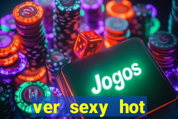 ver sexy hot online grátis