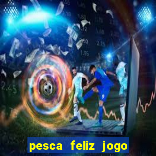 pesca feliz jogo ganhar dinheiro