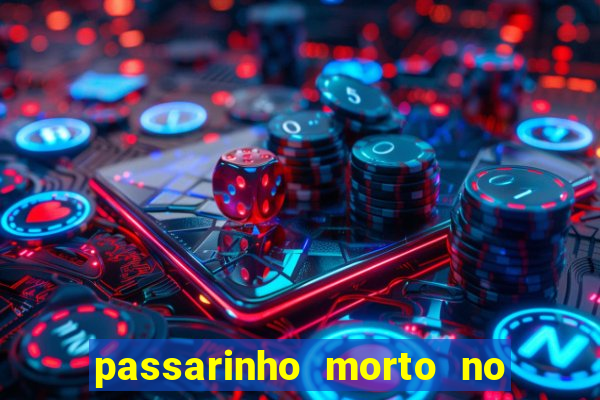 passarinho morto no quintal significado espiritual