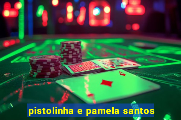 pistolinha e pamela santos