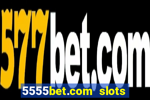 5555bet.com slots marca forte