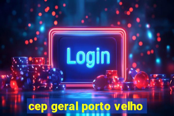 cep geral porto velho