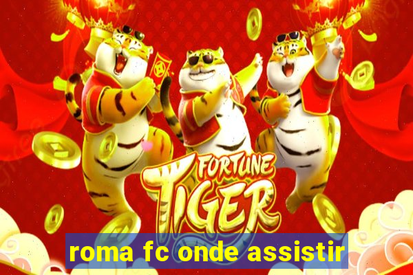 roma fc onde assistir