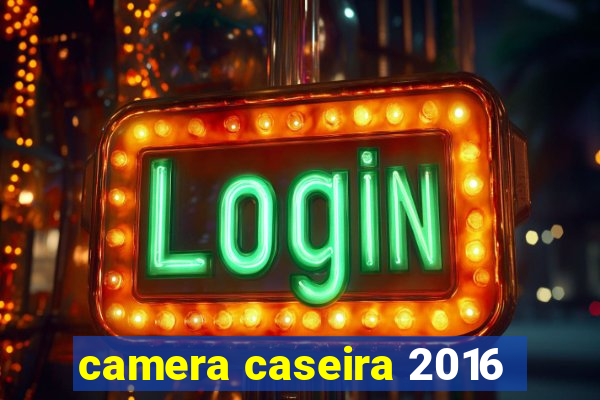 camera caseira 2016