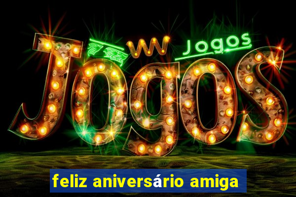 feliz aniversário amiga